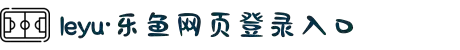 leyu·乐鱼网页登录入口(官方)网站/网页版登录